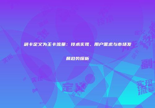 副卡定义为主卡流量：技术实现、用户需求与市场发展趋势探析