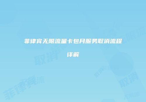 菲律宾无限流量卡包月服务取消流程详解