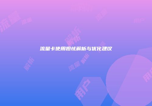 流量卡使用担忧解析与优化建议