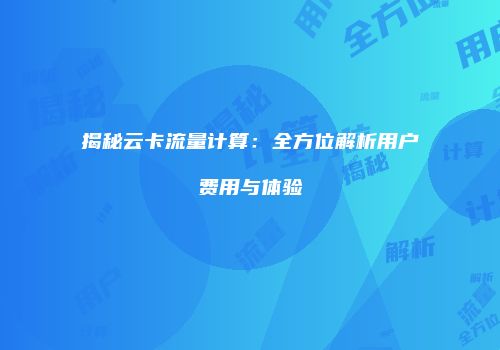 揭秘云卡流量计算：全方位解析用户费用与体验