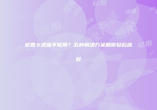 校园卡流量不够用？五种解决方案助你轻松应对
