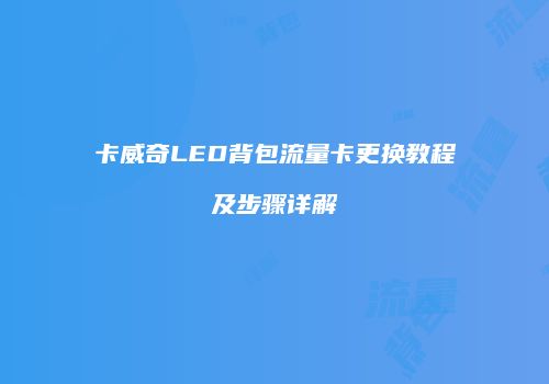 卡威奇LED背包流量卡更换教程及步骤详解