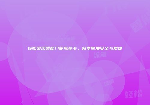 轻松激活智能门铃流量卡，畅享家居安全与便捷