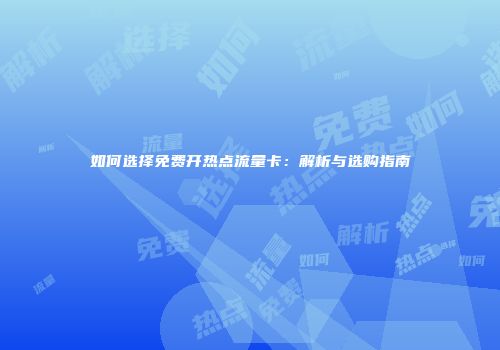 如何选择免费开热点流量卡：解析与选购指南