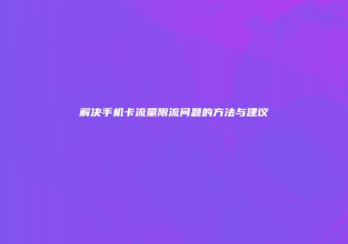 解决手机卡流量限流问题的方法与建议