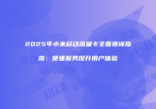2025年小米移动流量卡全面查询指南：便捷服务提升用户体验