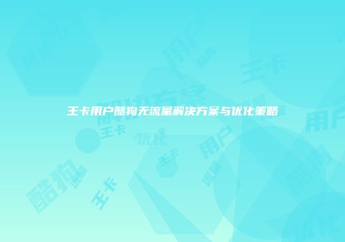 王卡用户酷狗无流量解决方案与优化策略