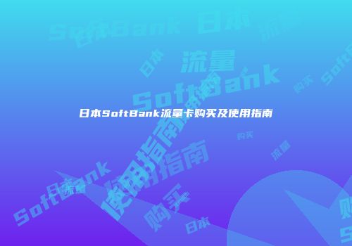 日本SoftBank流量卡购买及使用指南