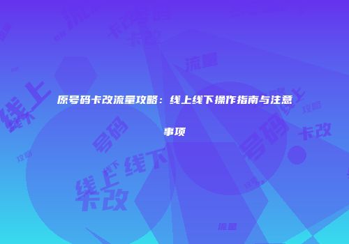 原号码卡改流量攻略：线上线下操作指南与注意事项