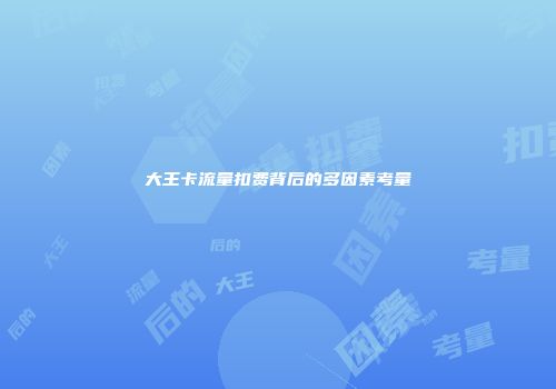 大王卡流量扣费背后的多因素考量