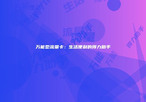 万能型流量卡：生活便利的得力助手