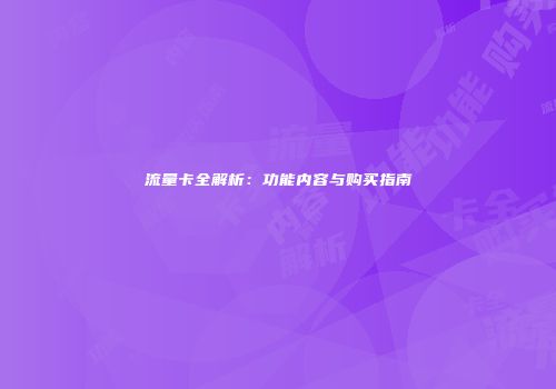 流量卡全解析：功能内容与购买指南