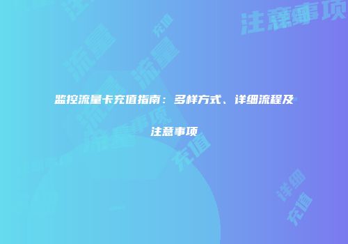 监控流量卡充值指南：多样方式、详细流程及注意事项