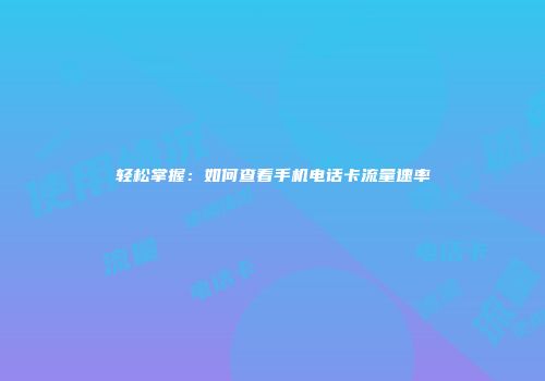 轻松掌握：如何查看手机电话卡流量速率