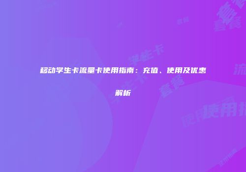 移动学生卡流量卡使用指南：充值、使用及优惠解析