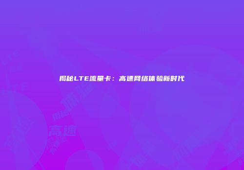 揭秘LTE流量卡：高速网络体验新时代
