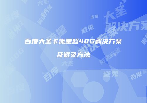 百度大圣卡流量超40G解决方案及避免方法