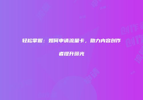 轻松掌握：如何申请流量卡，助力内容创作者提升曝光