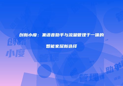 创新小度：集语音助手与流量管理于一体的智能家居新选择
