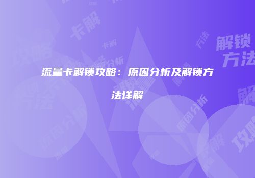 流量卡解锁攻略：原因分析及解锁方法详解