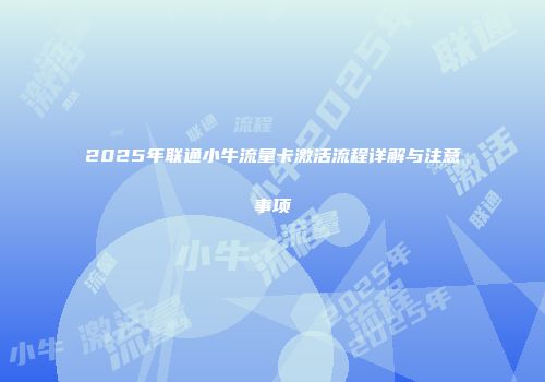 2025年联通小牛流量卡激活流程详解与注意事项