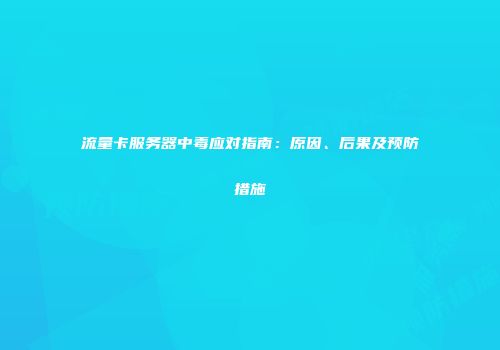 流量卡服务器中毒应对指南：原因、后果及预防措施