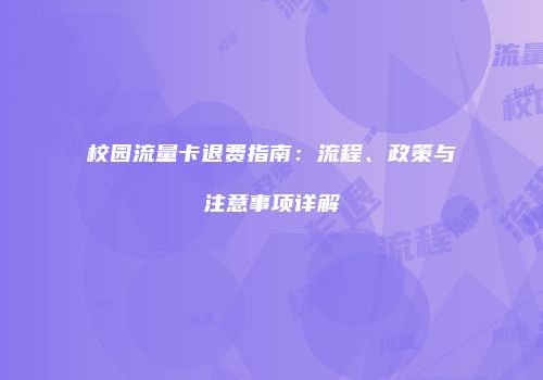 校园流量卡退费指南：流程、政策与注意事项详解