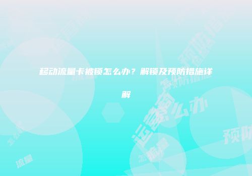 移动流量卡被锁怎么办？解锁及预防措施详解