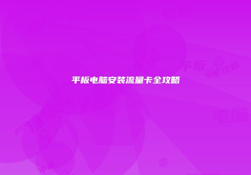 平板电脑安装流量卡全攻略