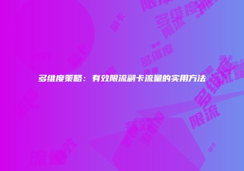 多维度策略：有效限流副卡流量的实用方法