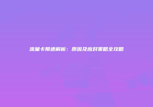 流量卡限速解析：原因及应对策略全攻略