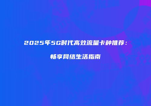 2025年5G时代高效流量卡种推荐：畅享网络生活指南