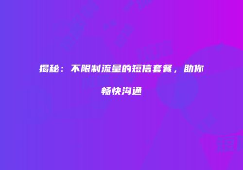 揭秘：不限制流量的短信套餐，助你畅快沟通