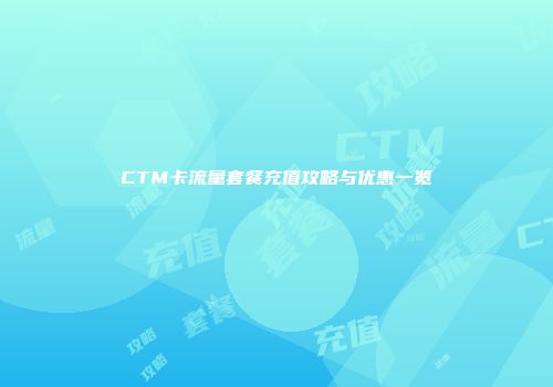 CTM卡流量套餐充值攻略与优惠一览