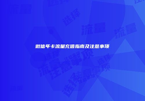 微信年卡流量充值指南及注意事项