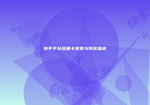 快手平台流量卡搜索与购买指南