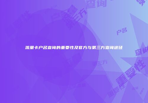 流量卡户名查询的重要性及官方与第三方查询途径