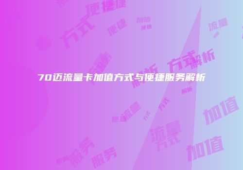 70迈流量卡加值方式与便捷服务解析