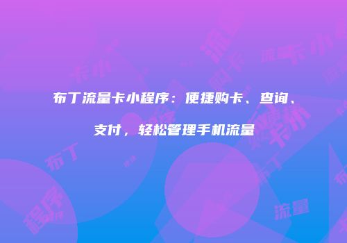 布丁流量卡小程序：便捷购卡、查询、支付，轻松管理手机流量
