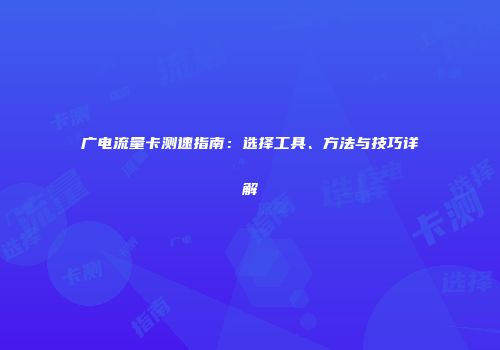 广电流量卡测速指南：选择工具、方法与技巧详解