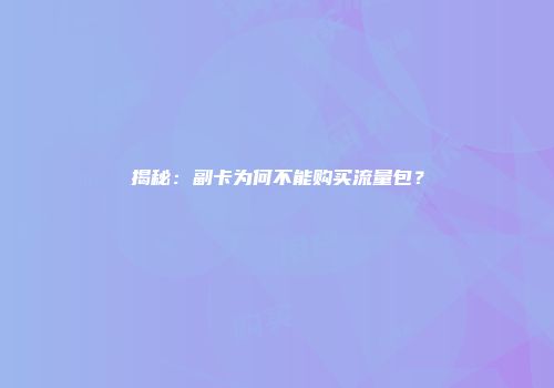 揭秘：副卡为何不能购买流量包？