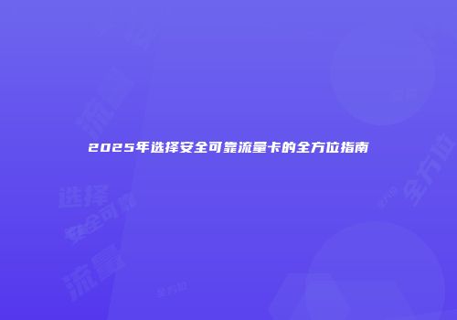 2025年选择安全可靠流量卡的全方位指南
