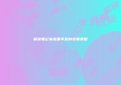 解决笔记本流量不足的多重策略