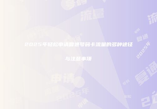 2025年轻松申请复通号码卡流量的多种途径与注意事项