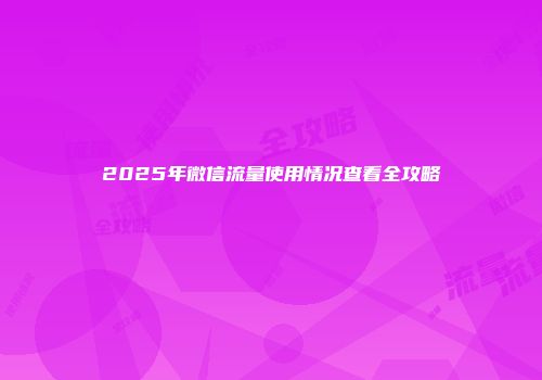 2025年微信流量使用情况查看全攻略