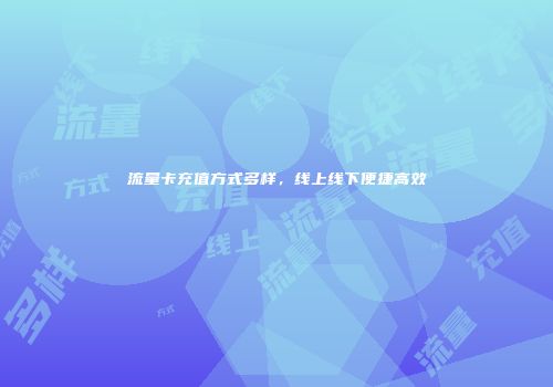 流量卡充值方式多样，线上线下便捷高效