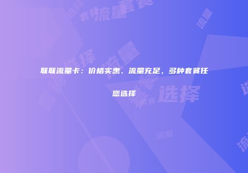 联联流量卡：价格实惠、流量充足，多种套餐任您选择
