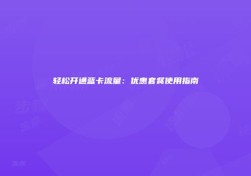 轻松开通蓝卡流量：优惠套餐使用指南