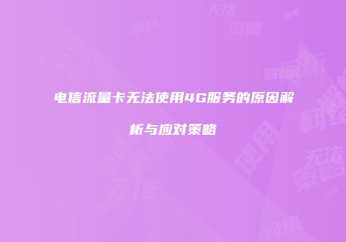 电信流量卡无法使用4G服务的原因解析与应对策略