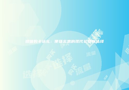 短信购卡送礼：便捷实惠的现代礼物新选择